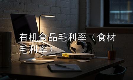 有机食品毛利率(食材毛利率)