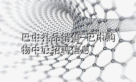 巴中礼品销售-巴中购物中心招聘信息