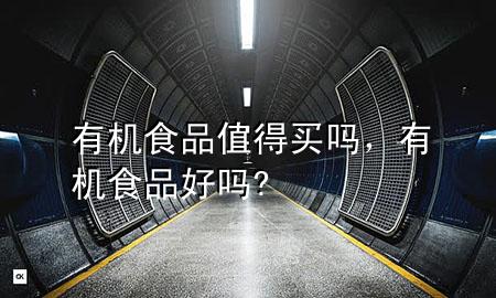 有机食品值得买吗,有机食品好吗?