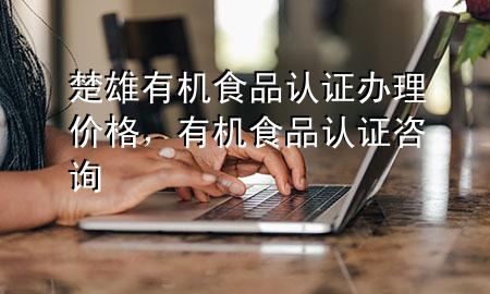 楚雄有机食品认证办理价格,有机食品认证咨询