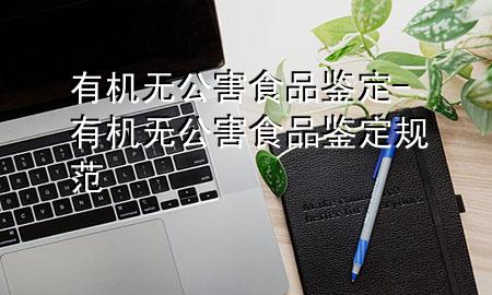 有机无公害食品鉴定-有机无公害食品鉴定规范