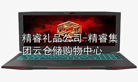 精睿礼品公司-精睿集团云仓储购物中心