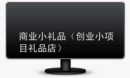 商业小礼品(创业小项目礼品店)