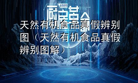 天然有机食品真假辨别图(天然有机食品真假辨别图解)