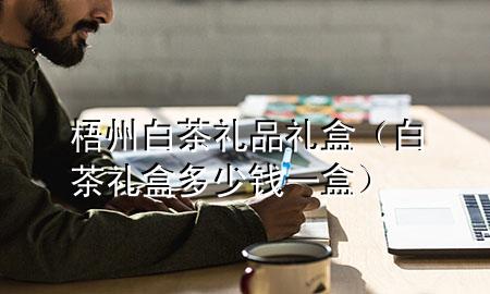 梧州白茶礼品礼盒(白茶礼盒多少钱一盒)