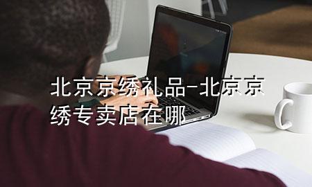 北京京绣礼品-北京京绣专卖店在哪