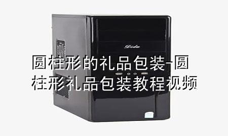 圆柱形的礼品包装-圆柱形礼品包装教程视频