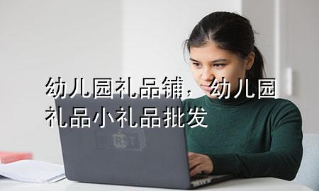 幼儿园礼品铺,幼儿园礼品小礼品批发