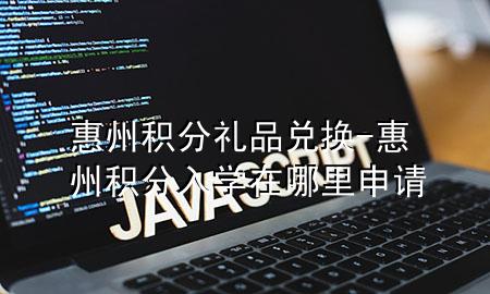 惠州积分礼品兑换-惠州积分入学在哪里申请