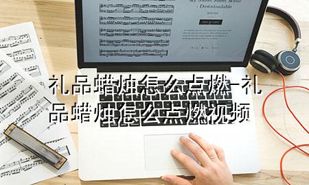 礼品蜡烛怎么点燃-礼品蜡烛怎么点燃视频