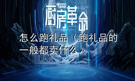 怎么跑礼品(跑礼品的一般都卖什么)