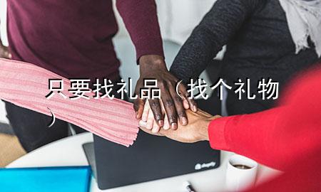 只要找礼品(找个礼物)