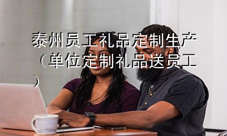 泰州员工礼品定制生产(单位定制礼品送员工)