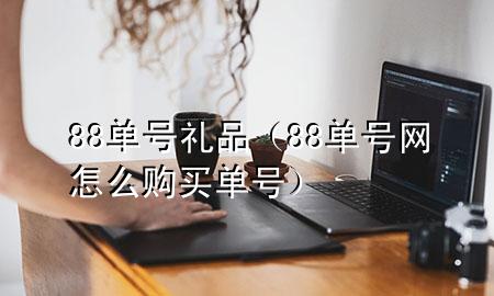 88单号礼品(88单号网怎么购买单号)