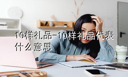 10样礼品-10样礼品代表什么意思