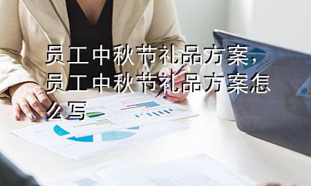 员工中秋节礼品方案,员工中秋节礼品方案怎么写
