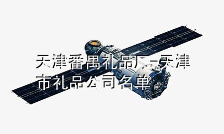 天津番禺礼品厂-天津市礼品公司名单