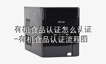 有机食品认证怎么认证-有机食品认证流程图
