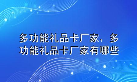 多功能礼品卡厂家,多功能礼品卡厂家有哪些