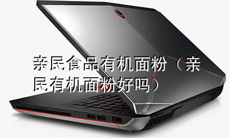 亲民食品 有机面粉(亲民有机面粉好吗)