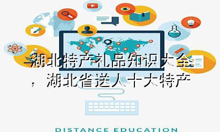 湖北特产礼品知识大全,湖北省送人十大特产