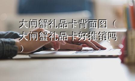 大闸蟹礼品卡背面图(大闸蟹礼品卡好推销吗)