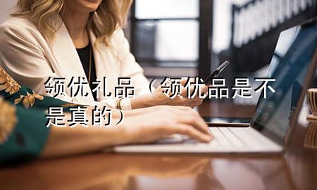 领优礼品(领优品是不是真的)