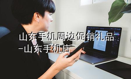 山东手机周边促销礼品-山东手机店