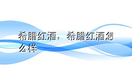 希腊红酒,希腊红酒怎么样