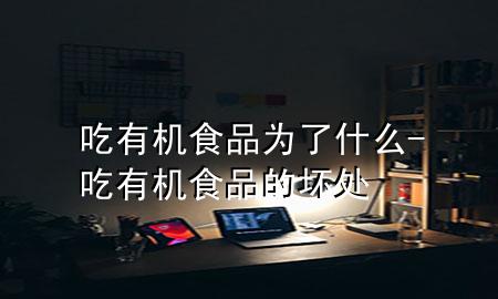 吃有机食品为了什么-吃有机食品的坏处