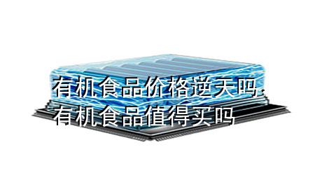 有机食品价格逆天吗,有机食品值得买吗