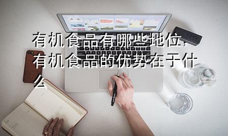 有机食品有哪些地位,有机食品的优势在于什么