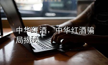 中华红酒,中华红酒骗局揭秘