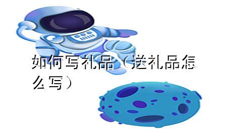 如何写礼品(送礼品怎么写)