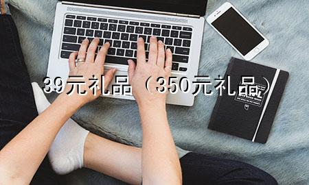 39元礼品(350元礼品)