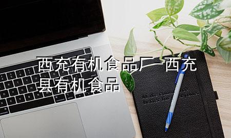 西充有机食品厂-西充县有机食品