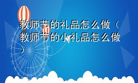 教师节的礼品怎么做(教师节的小礼品怎么做)