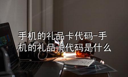 手机的礼品卡代码-手机的礼品卡代码是什么