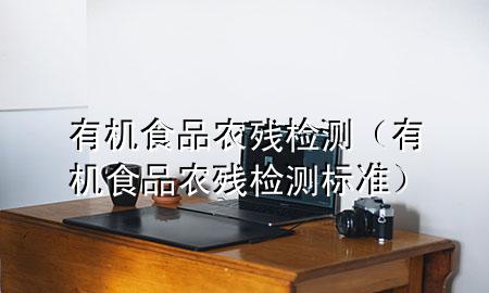 有机食品农残检测(有机食品农残检测标准)