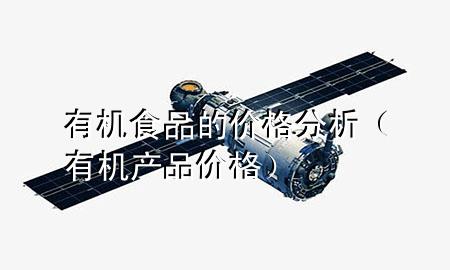 有机食品的价格分析(有机产品价格)