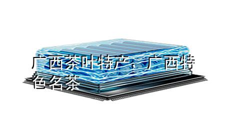 广西茶叶特产,广西特色名茶