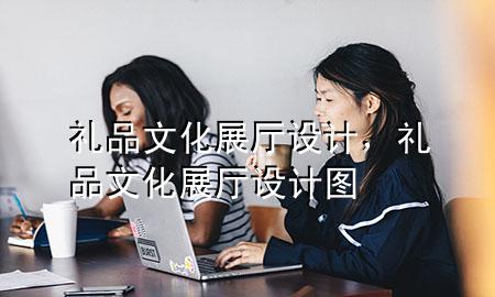 礼品文化展厅设计,礼品文化展厅设计图