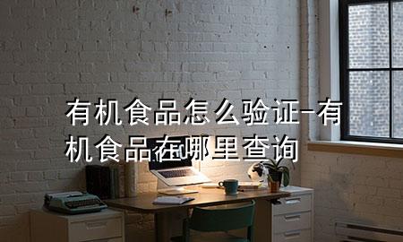 有机食品怎么验证-有机食品在哪里查询