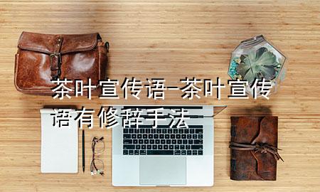 茶叶宣传语-茶叶宣传语有修辞手法