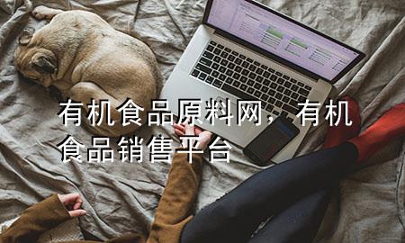 有机食品原料网,有机食品销售平台