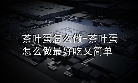 茶叶蛋怎么做-茶叶蛋怎么做最好吃又简单