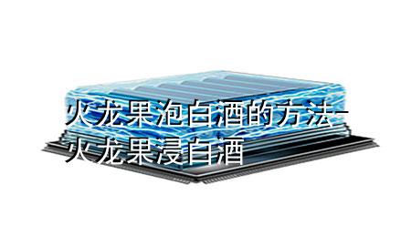 火龙果泡白酒的方法-火龙果浸白酒