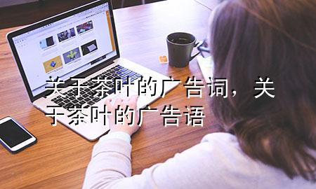 关于茶叶的广告词,关于茶叶的广告语