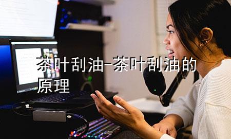 茶叶刮油-茶叶刮油的原理