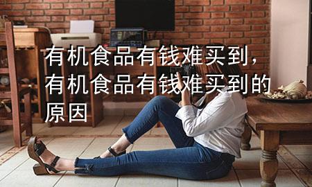 有机食品有钱难买到,有机食品有钱难买到的原因